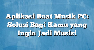 Aplikasi Buat Musik PC: Solusi Bagi Kamu yang Ingin Jadi Musisi