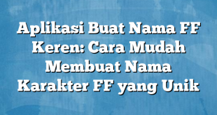 Aplikasi Buat Nama FF Keren: Cara Mudah Membuat Nama Karakter FF yang Unik