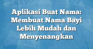 Aplikasi Buat Nama: Membuat Nama Bayi Lebih Mudah dan Menyenangkan