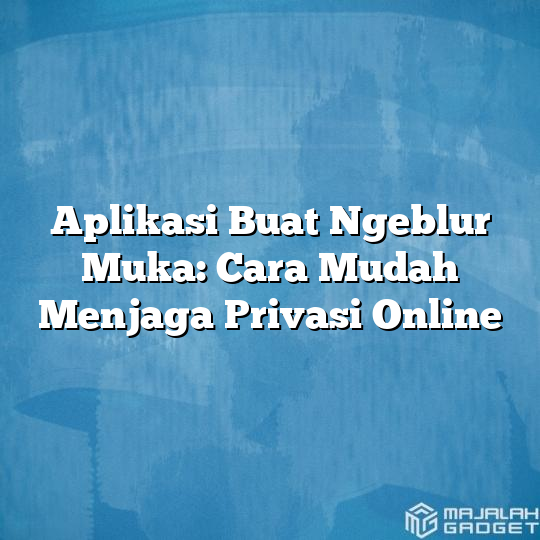 Aplikasi Buat Ngeblur Muka Cara Mudah Menjaga Privasi Online Majalah Gadget 7500