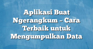 Aplikasi Buat Ngerangkum – Cara Terbaik untuk Mengumpulkan Data