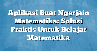 Aplikasi Buat Ngerjain Matematika: Solusi Praktis Untuk Belajar Matematika