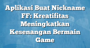 Aplikasi Buat Nickname FF: Kreatifitas Meningkatkan Kesenangan Bermain Game