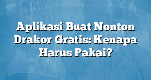 Aplikasi Buat Nonton Drakor Gratis: Kenapa Harus Pakai?