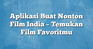 Aplikasi Buat Nonton Film India – Temukan Film Favoritmu