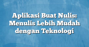 Aplikasi Buat Nulis: Menulis Lebih Mudah dengan Teknologi