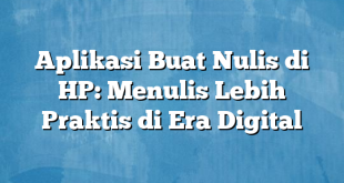 Aplikasi Buat Nulis di HP: Menulis Lebih Praktis di Era Digital