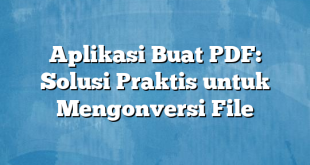 Aplikasi Buat PDF: Solusi Praktis untuk Mengonversi File