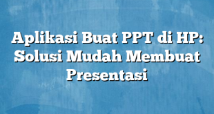 Aplikasi Buat PPT di HP: Solusi Mudah Membuat Presentasi