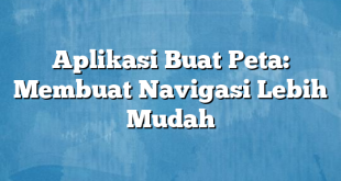 Aplikasi Buat Peta: Membuat Navigasi Lebih Mudah