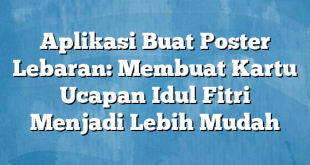 Aplikasi Buat Poster Lebaran: Membuat Kartu Ucapan Idul Fitri Menjadi Lebih Mudah