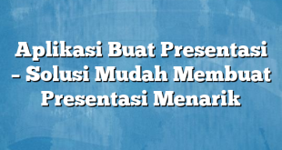 Aplikasi Buat Presentasi – Solusi Mudah Membuat Presentasi Menarik