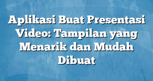 Aplikasi Buat Presentasi Video: Tampilan yang Menarik dan Mudah Dibuat