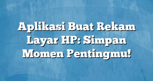 Aplikasi Buat Rekam Layar HP: Simpan Momen Pentingmu!