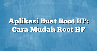 Aplikasi Buat Root HP: Cara Mudah Root HP