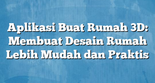 Aplikasi Buat Rumah 3D: Membuat Desain Rumah Lebih Mudah dan Praktis