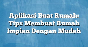 Aplikasi Buat Rumah: Tips Membuat Rumah Impian Dengan Mudah