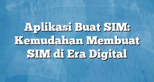 Aplikasi Buat SIM: Kemudahan Membuat SIM di Era Digital