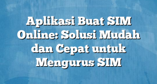 Aplikasi Buat SIM Online: Solusi Mudah dan Cepat untuk Mengurus SIM