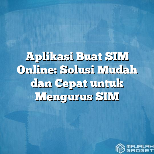 Aplikasi Buat Sim Online Solusi Mudah Dan Cepat Untuk Mengurus Sim Majalah Gadget 5898