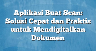 Aplikasi Buat Scan: Solusi Cepat dan Praktis untuk Mendigitalkan Dokumen