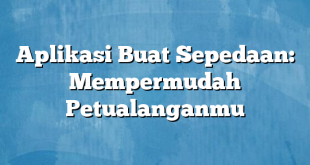 Aplikasi Buat Sepedaan: Mempermudah Petualanganmu