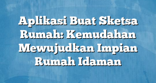 Aplikasi Buat Sketsa Rumah: Kemudahan Mewujudkan Impian Rumah Idaman