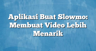 Aplikasi Buat Slowmo: Membuat Video Lebih Menarik