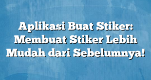 Aplikasi Buat Stiker: Membuat Stiker Lebih Mudah dari Sebelumnya!