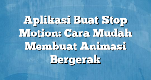 Aplikasi Buat Stop Motion: Cara Mudah Membuat Animasi Bergerak