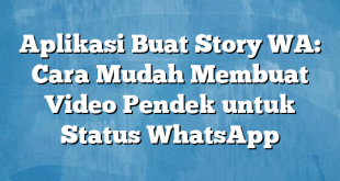 Aplikasi Buat Story WA: Cara Mudah Membuat Video Pendek untuk Status WhatsApp