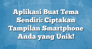 Aplikasi Buat Tema Sendiri: Ciptakan Tampilan Smartphone Anda yang Unik!