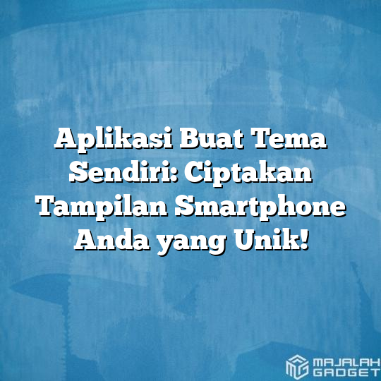 Aplikasi Buat Tema Sendiri Ciptakan Tampilan Smartphone Anda Yang Unik Majalah Gadget 9245