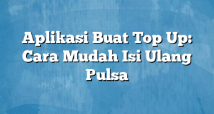 Aplikasi Buat Top Up: Cara Mudah Isi Ulang Pulsa