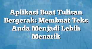 Aplikasi Buat Tulisan Bergerak: Membuat Teks Anda Menjadi Lebih Menarik