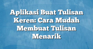 Aplikasi Buat Tulisan Keren: Cara Mudah Membuat Tulisan Menarik