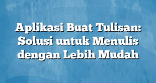 Aplikasi Buat Tulisan: Solusi untuk Menulis dengan Lebih Mudah