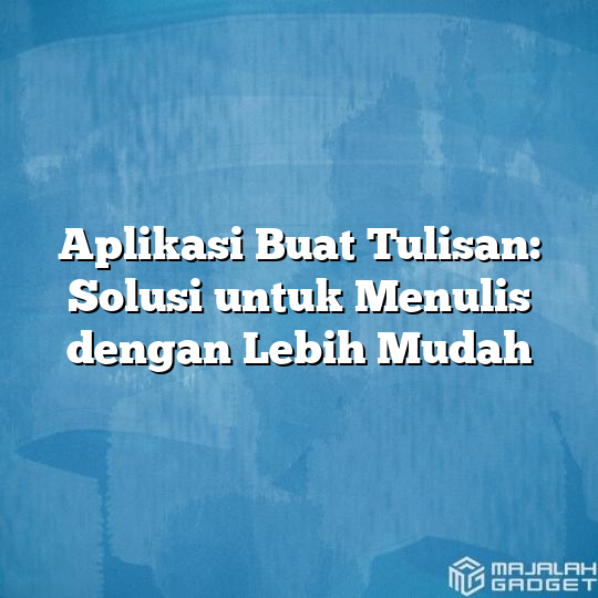 Aplikasi Buat Tulisan Solusi Untuk Menulis Dengan Lebih Mudah Majalah Gadget 9100