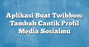 Aplikasi Buat Twibbon: Tambah Cantik Profil Media Sosialmu