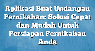 Aplikasi Buat Undangan Pernikahan: Solusi Cepat dan Mudah Untuk Persiapan Pernikahan Anda