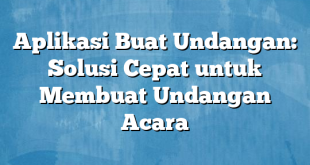 Aplikasi Buat Undangan: Solusi Cepat untuk Membuat Undangan Acara