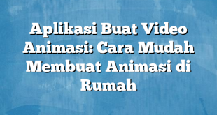 Aplikasi Buat Video Animasi: Cara Mudah Membuat Animasi di Rumah