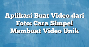 Aplikasi Buat Video dari Foto: Cara Simpel Membuat Video Unik