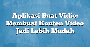 Aplikasi Buat Vidio: Membuat Konten Video Jadi Lebih Mudah