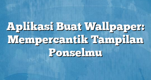 Aplikasi Buat Wallpaper: Mempercantik Tampilan Ponselmu