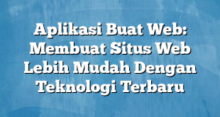 Aplikasi Buat Web: Membuat Situs Web Lebih Mudah Dengan Teknologi Terbaru