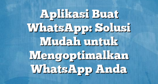 Aplikasi Buat WhatsApp: Solusi Mudah untuk Mengoptimalkan WhatsApp Anda