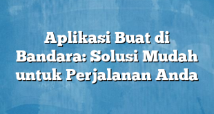 Aplikasi Buat di Bandara: Solusi Mudah untuk Perjalanan Anda