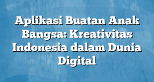 Aplikasi Buatan Anak Bangsa: Kreativitas Indonesia dalam Dunia Digital