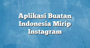 Aplikasi Buatan Indonesia Mirip Instagram